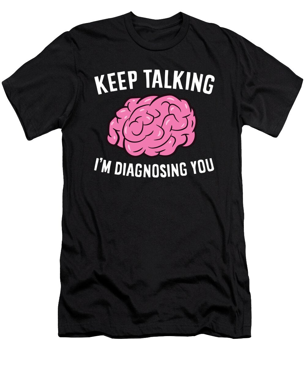 Keep Talking Im Diagnosing You Funny Psychology Eq Designs T-Shirt