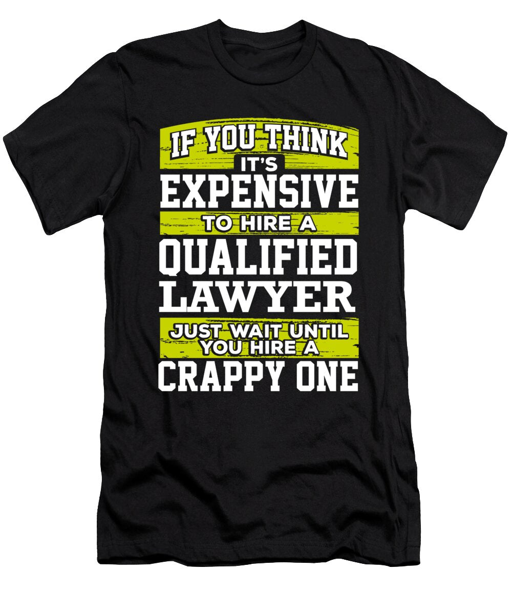 Lawyer Gift If You Think Its Expensive to Hire a Qualified Lawyer Just Wait Until You Hire a Crappy One Kanig Designs T-Shirt