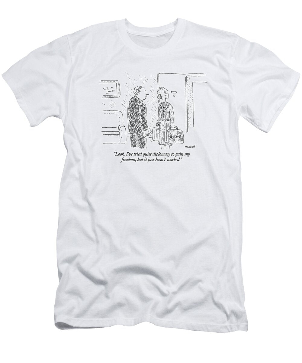 Look Ive Tried Quiet Diplomacy to Gain Robert Mankof T-Shirt