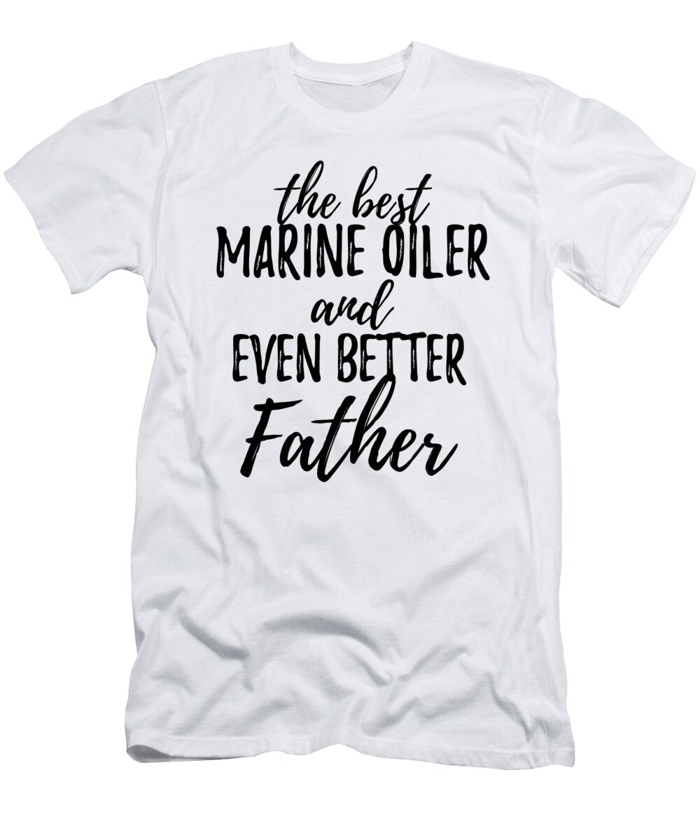 Marine Oiler Father Funny Gift Idea for Dad Gag Inspiring Joke the Best and Even Better Funny Gift Ideas T-Shirt