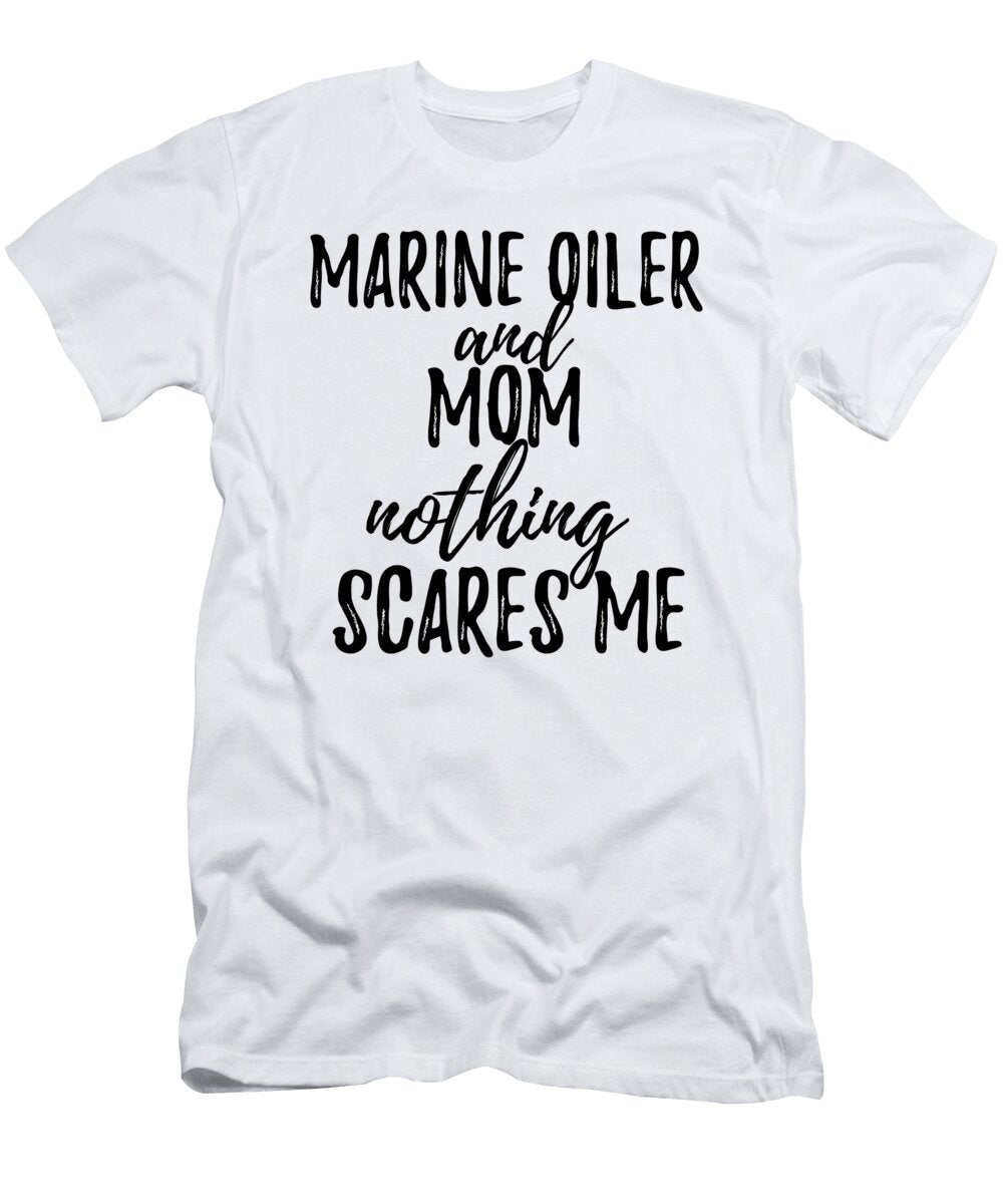 Marine Oiler Mom Funny Gift Idea for Mother Gag Joke Nothing Scares Me Funny Gift Ideas T-Shirt
