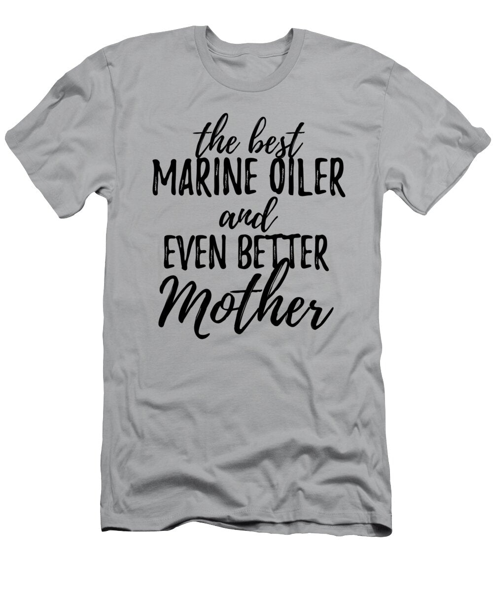Marine Oiler Mother Funny Gift Idea for Mom Gag Inspiring Joke the Best and Even Better Funny Gift Ideas T-Shirt
