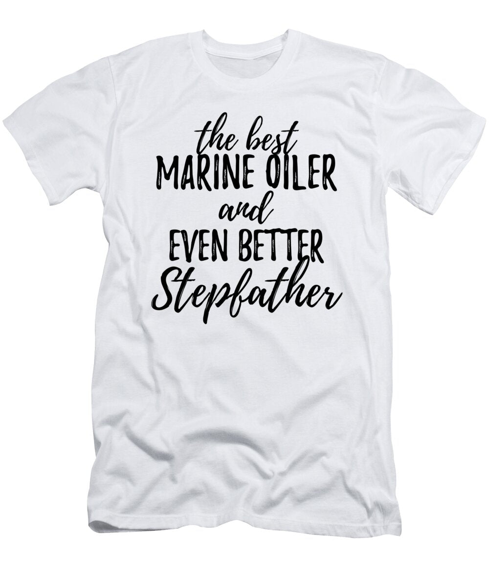 Marine Oiler Stepfather Funny Gift Idea for Stepdad Gag Inspiring Joke the Best and Even Better Funny Gift Ideas T-Shirt