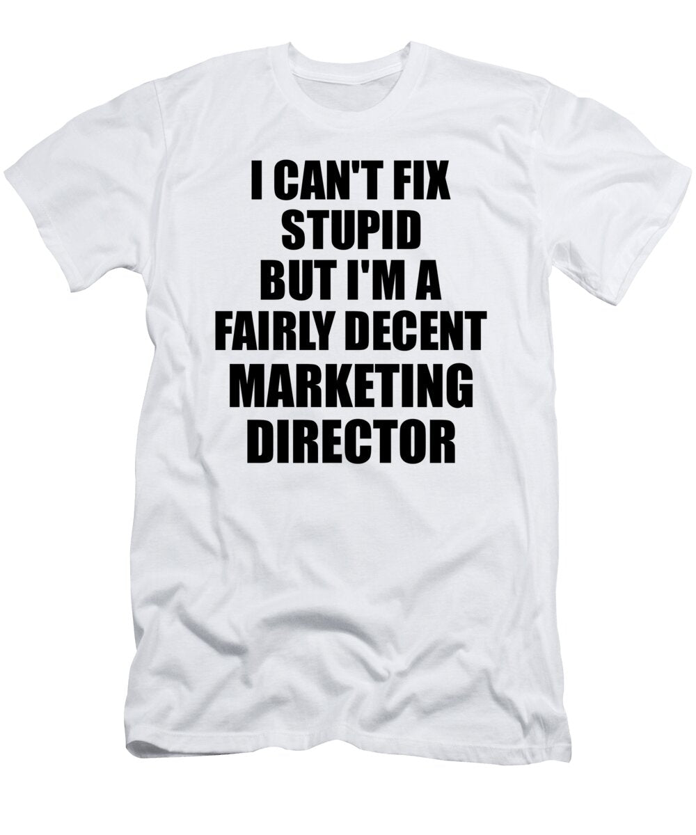 Marketing Director I Cant Fix Stupid Funny Coworker Gift Funny Gift Ideas T-Shirt