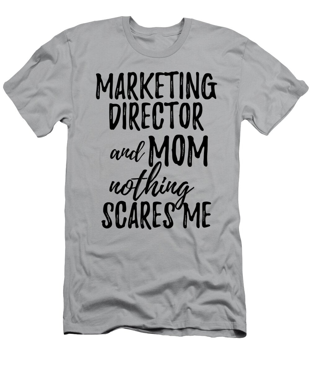 Marketing Director Mom Funny Gift Idea for Mother Gag Joke Nothing Scares Me Funny Gift Ideas T-Shirt