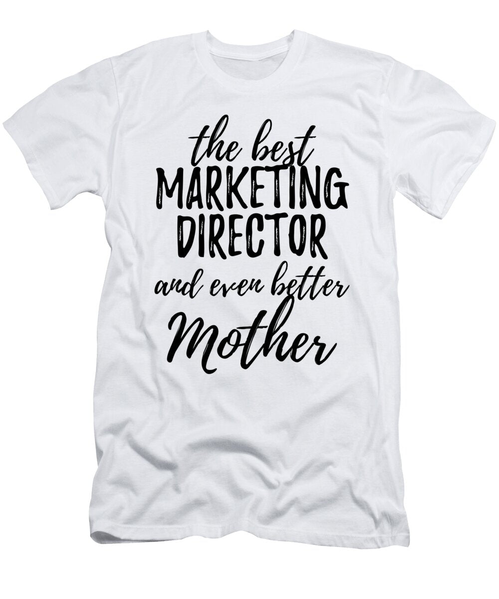 Marketing Director Mother Funny Gift Idea for Mom Gag Inspiring Joke the Best and Even Better Funny Gift Ideas T-Shirt