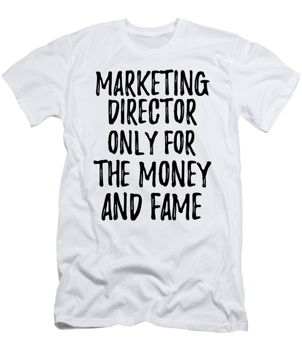 Marketing Director Only for the Money and Fame Funny Gift Ideas T-Shirt