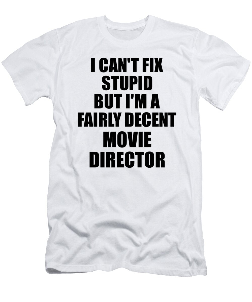 Movie Director I Cant Fix Stupid Funny Coworker Gift Funny Gift Ideas T-Shirt
