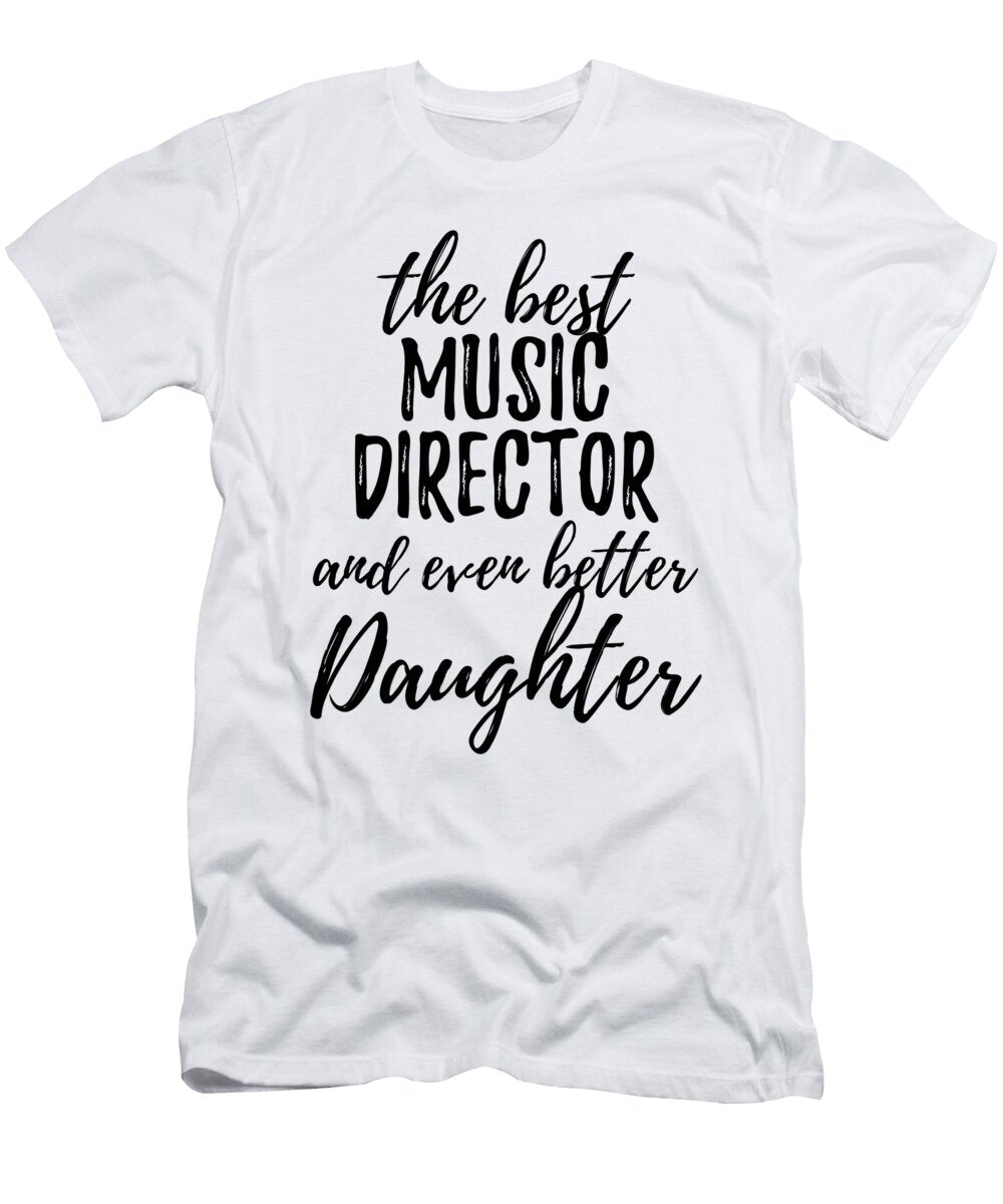 Music Director Daughter Funny Gift Idea for Girl Gag Inspiring Joke the Best and Even Better Funny Gift Ideas T-Shirt