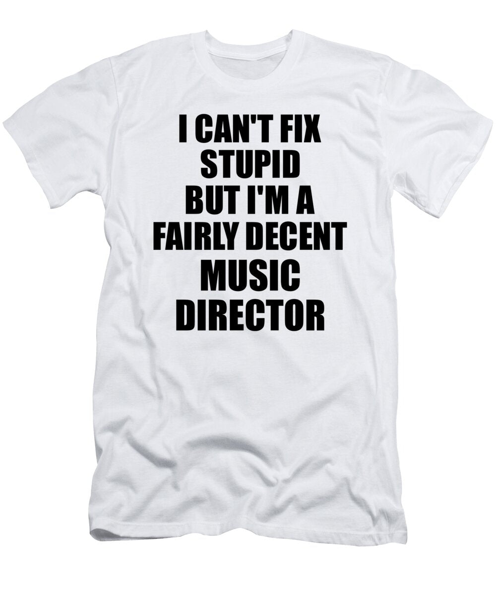 Music Director I Cant Fix Stupid Funny Coworker Gift Funny Gift Ideas T-Shirt