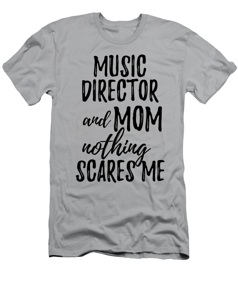 Music Director Mom Funny Gift Idea for Mother Gag Joke Nothing Scares Me Funny Gift Ideas T-Shirt