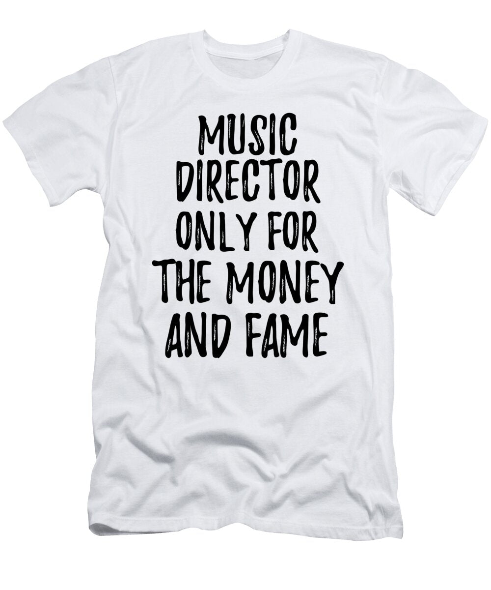 Music Director Only for the Money and Fame Funny Gift Ideas T-Shirt