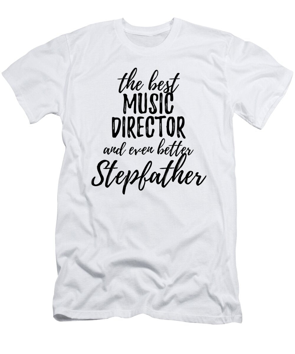 Music Director Stepfather Funny Gift Idea for Stepdad Gag Inspiring Joke the Best and Even Better Funny Gift Ideas T-Shirt