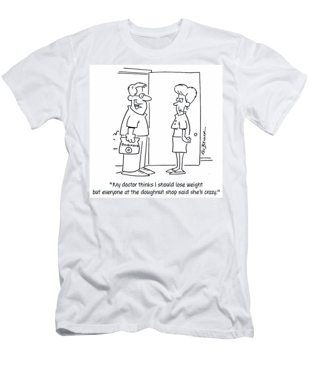 My Doctor Thinks I Should Lose Weight But Everyone At Ken Benner T-Shirt