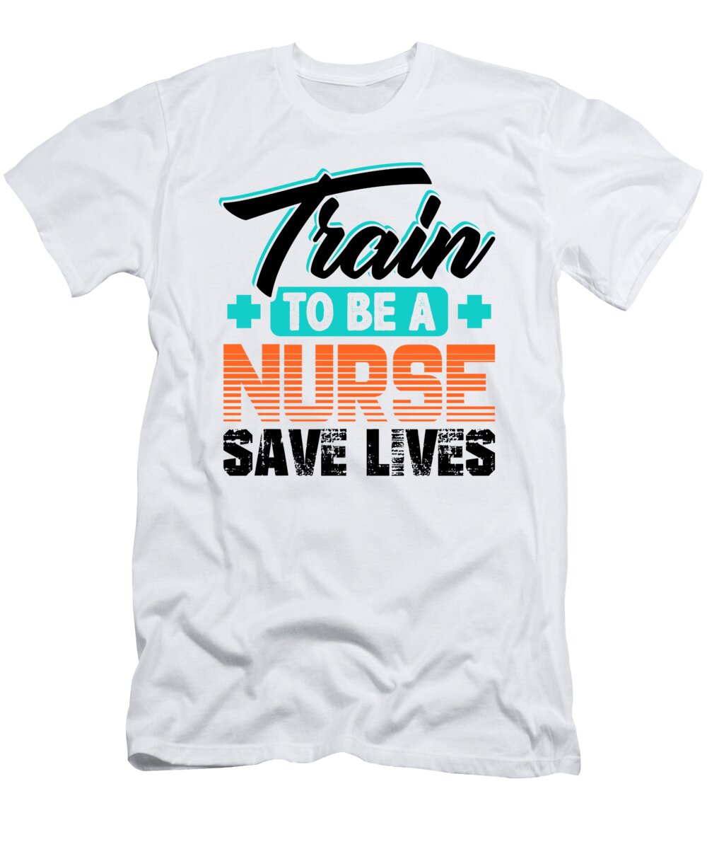Nurse Humor Train to Be a Nurse Save Lives Nurse Gift Kanig Designs T-Shirt