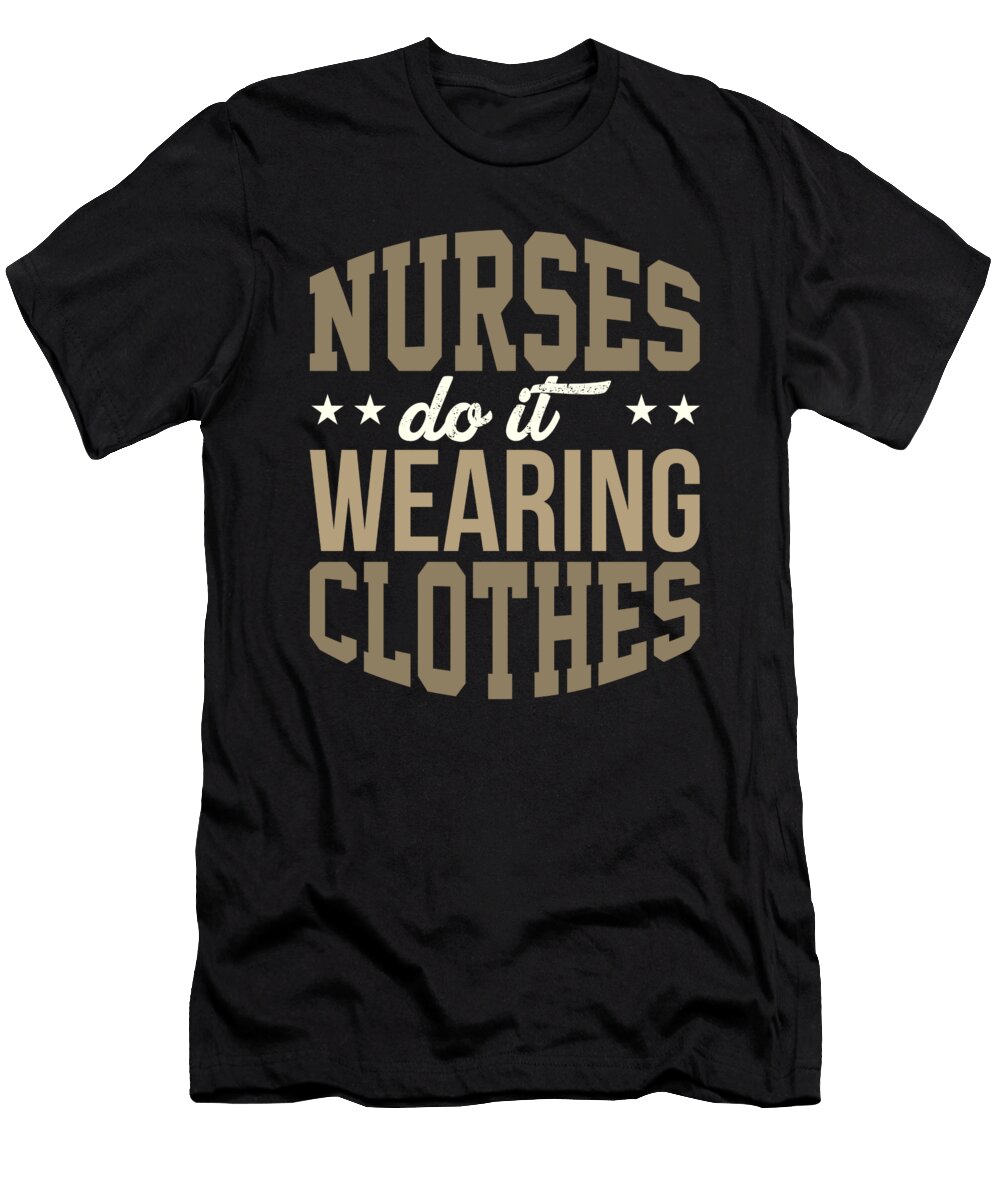 Nurses Do It Wearing Clothes Nurse Gift Idea Kanig Designs T-Shirt