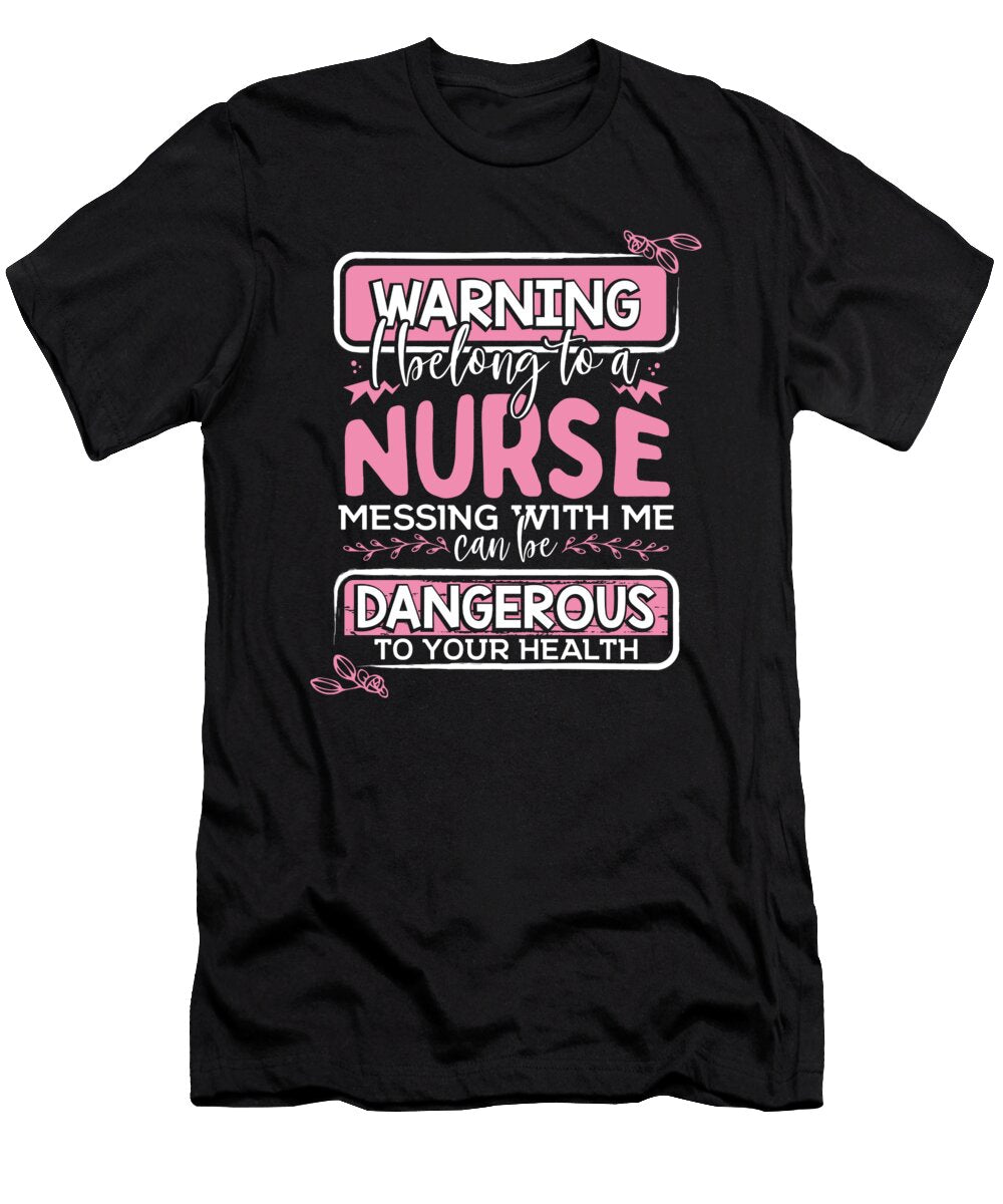 Nurses Wife Gift Warning I Belong to a Nurse Messing with Me Dangerous to Your Health Kanig Designs T-Shirt