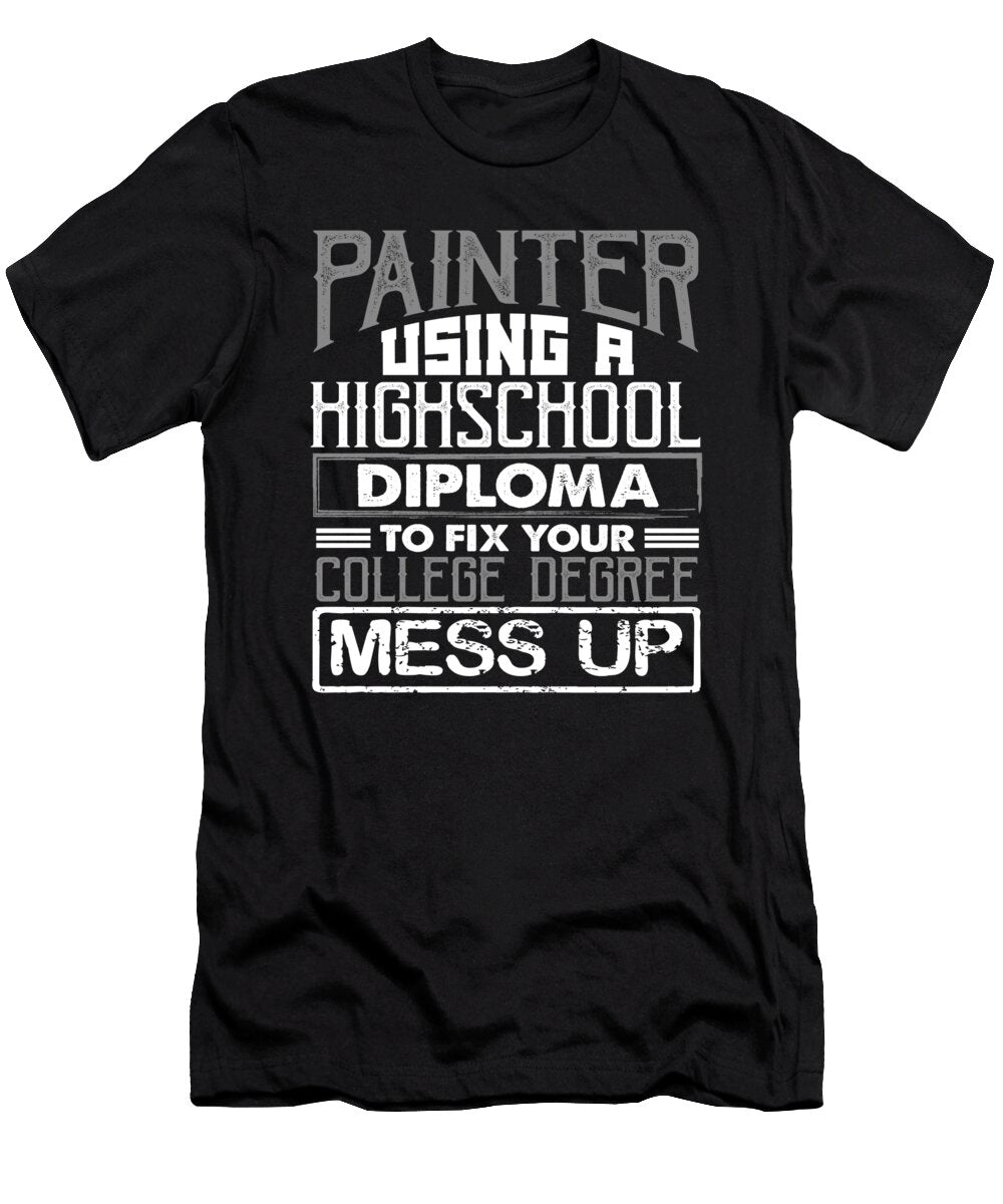 Painter Using High School Diploma Fix College Degree Mess Up Painting Gift Idea Kanig Designs T-Shirt