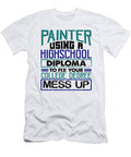 Painter Using High School Diploma Fix College Degree Mess Up Painting Gifts Kanig Designs T-Shirt