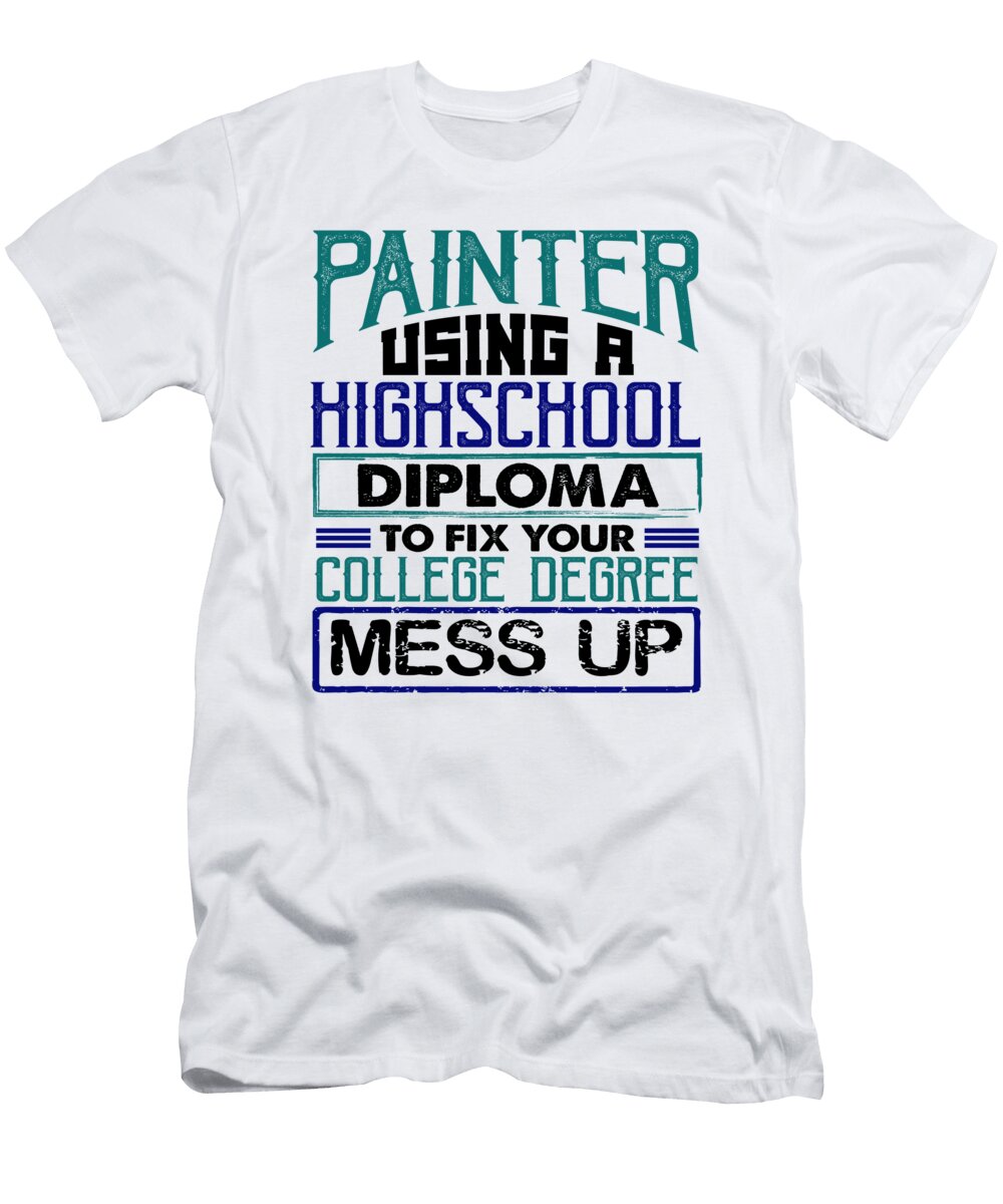Painter Using High School Diploma Fix College Degree Mess Up Painting Gifts Kanig Designs T-Shirt