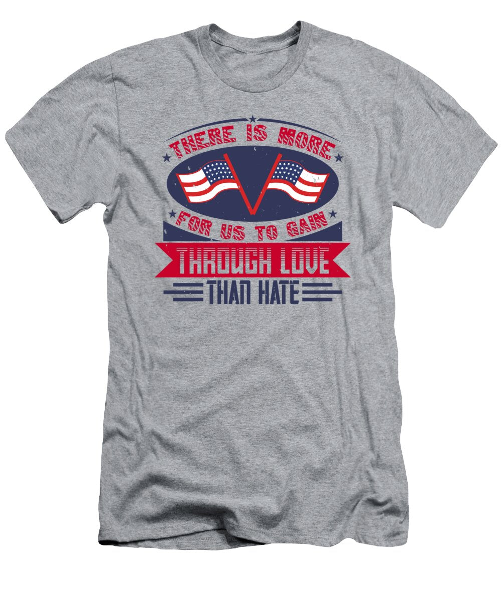 Patriot USA Gift There Is More for US to Gain Through Love Than Hate America Pride Funnygiftscreation T-Shirt
