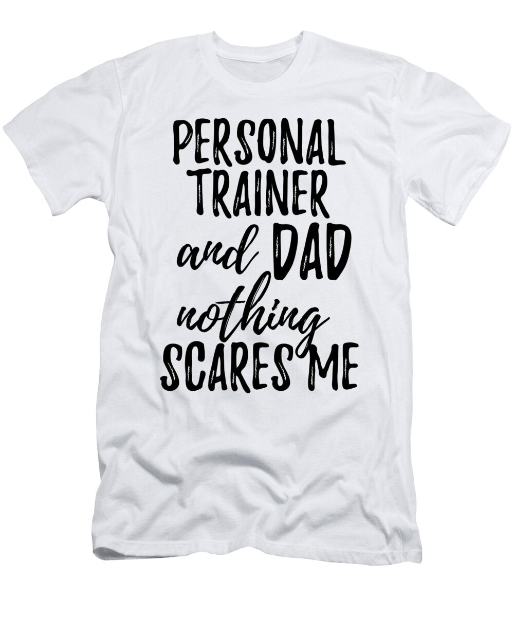 Personal Trainer Dad Funny Gift Idea for Father Gag Joke Nothing Scares Me Funny Gift Ideas T-Shirt