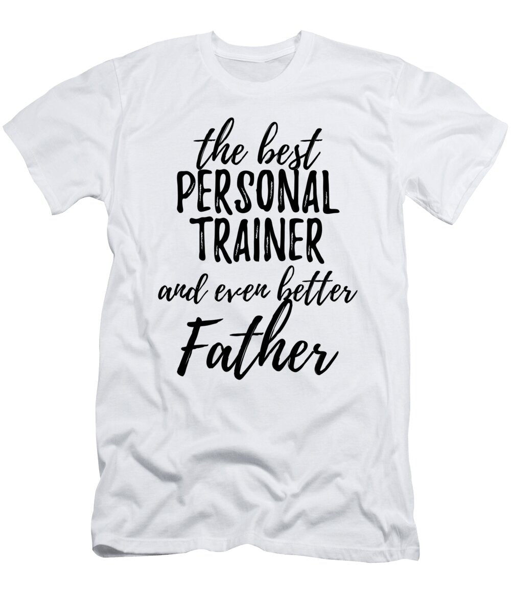 Personal Trainer Father Funny Gift Idea for Dad Gag Inspiring Joke the Best and Even Better Funny Gift Ideas T-Shirt