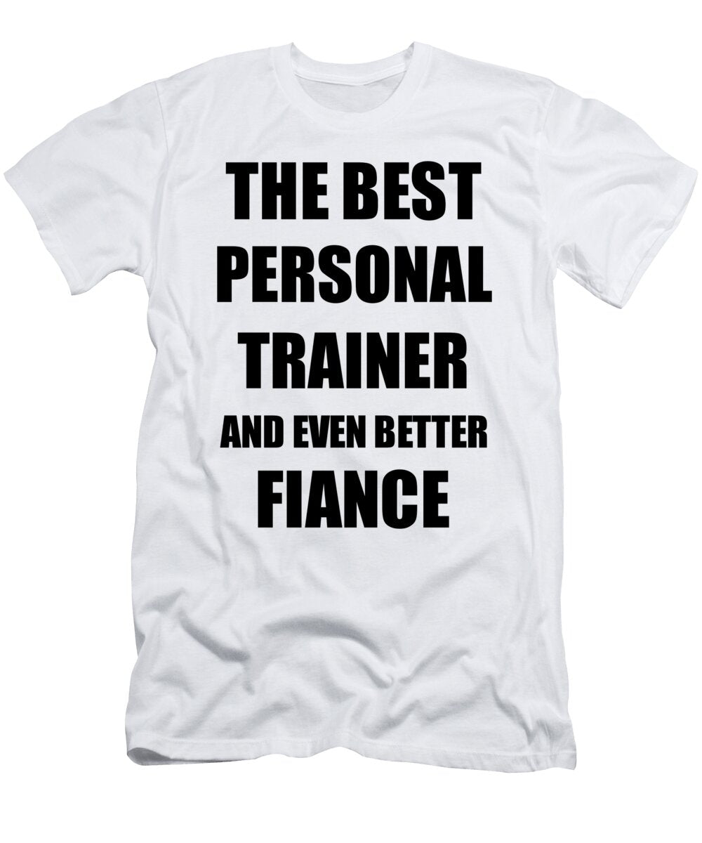 Personal Trainer Fiance Funny Gift Idea for Betrothed Gag Inspiring Joke the Best and Even Better Funny Gift Ideas T-Shirt