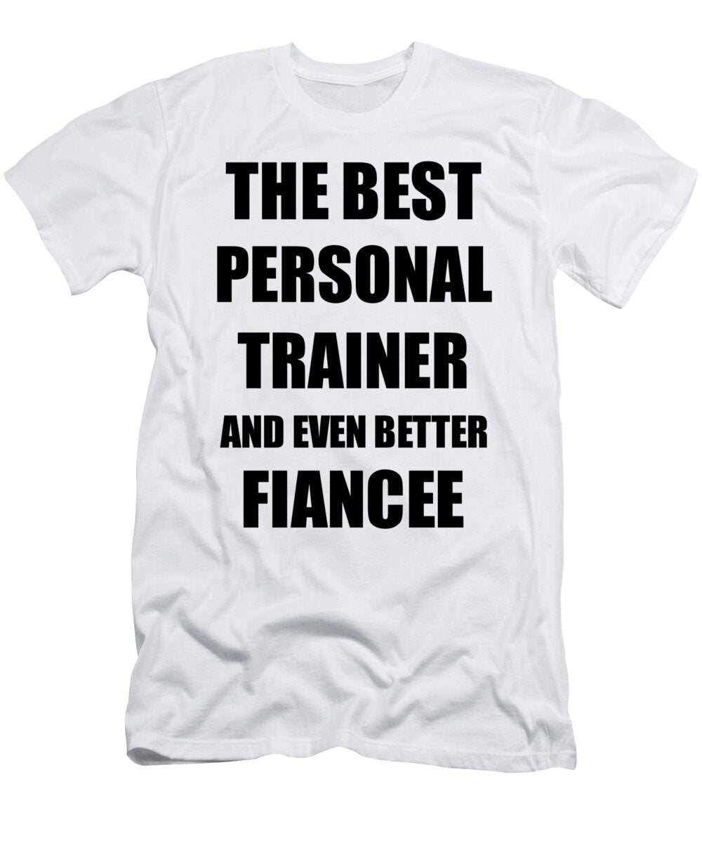 Personal Trainer Fiancee Funny Gift Idea for Her Betrothed Gag Inspiring Joke the Best and Even Better Funny Gift Ideas T-Shirt