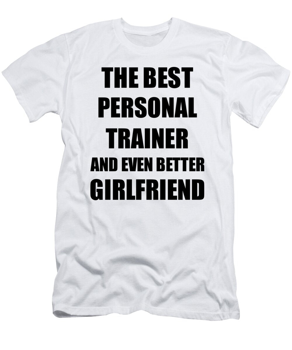Personal Trainer Girlfriend Funny Gift Idea for Gf Gag Inspiring Joke the Best and Even Better Funny Gift Ideas T-Shirt
