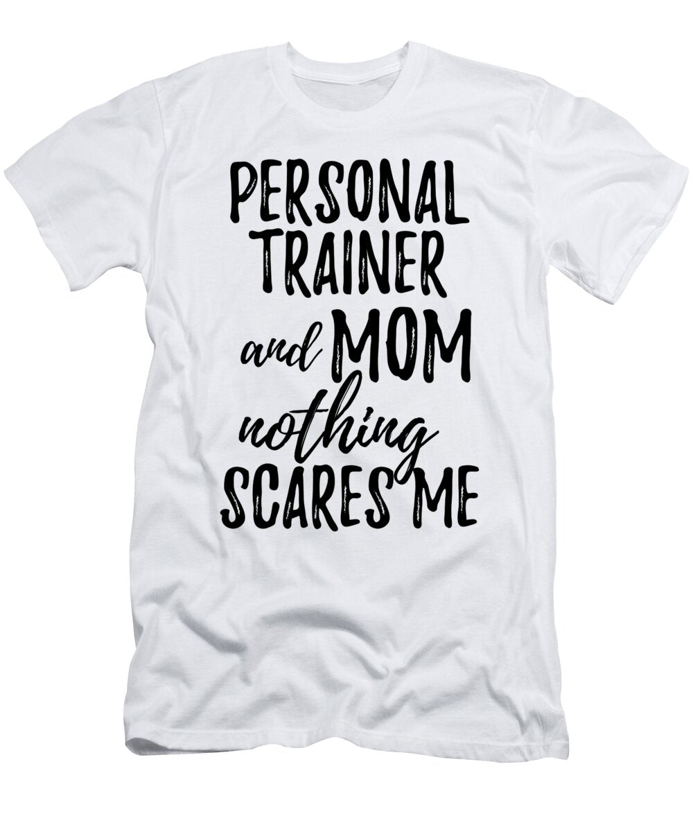 Personal Trainer Mom Funny Gift Idea for Mother Gag Joke Nothing Scares Me Funny Gift Ideas T-Shirt