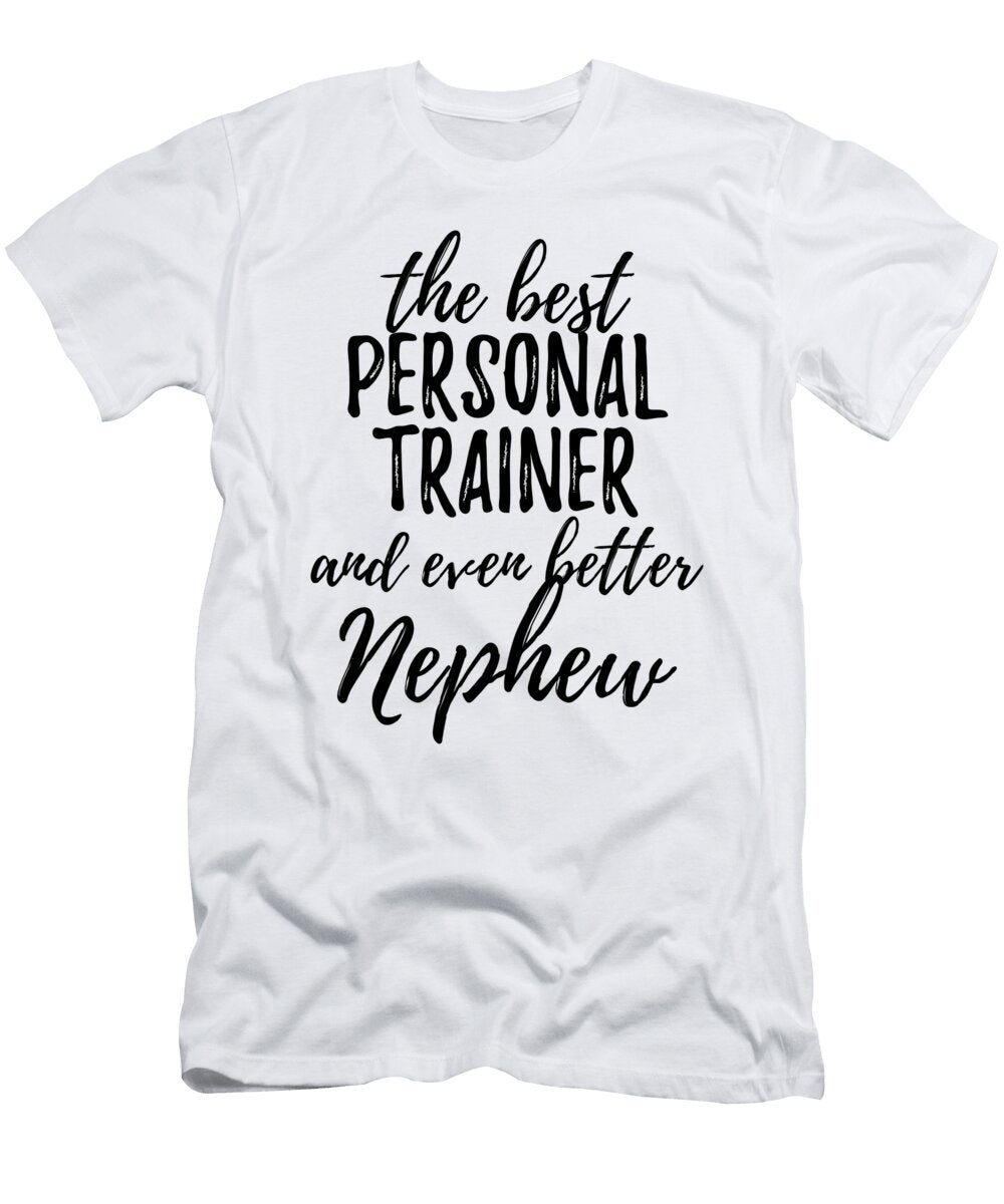 Personal Trainer Nephew Funny Gift Idea for Relative Gag Inspiring Joke the Best and Even Better Funny Gift Ideas T-Shirt