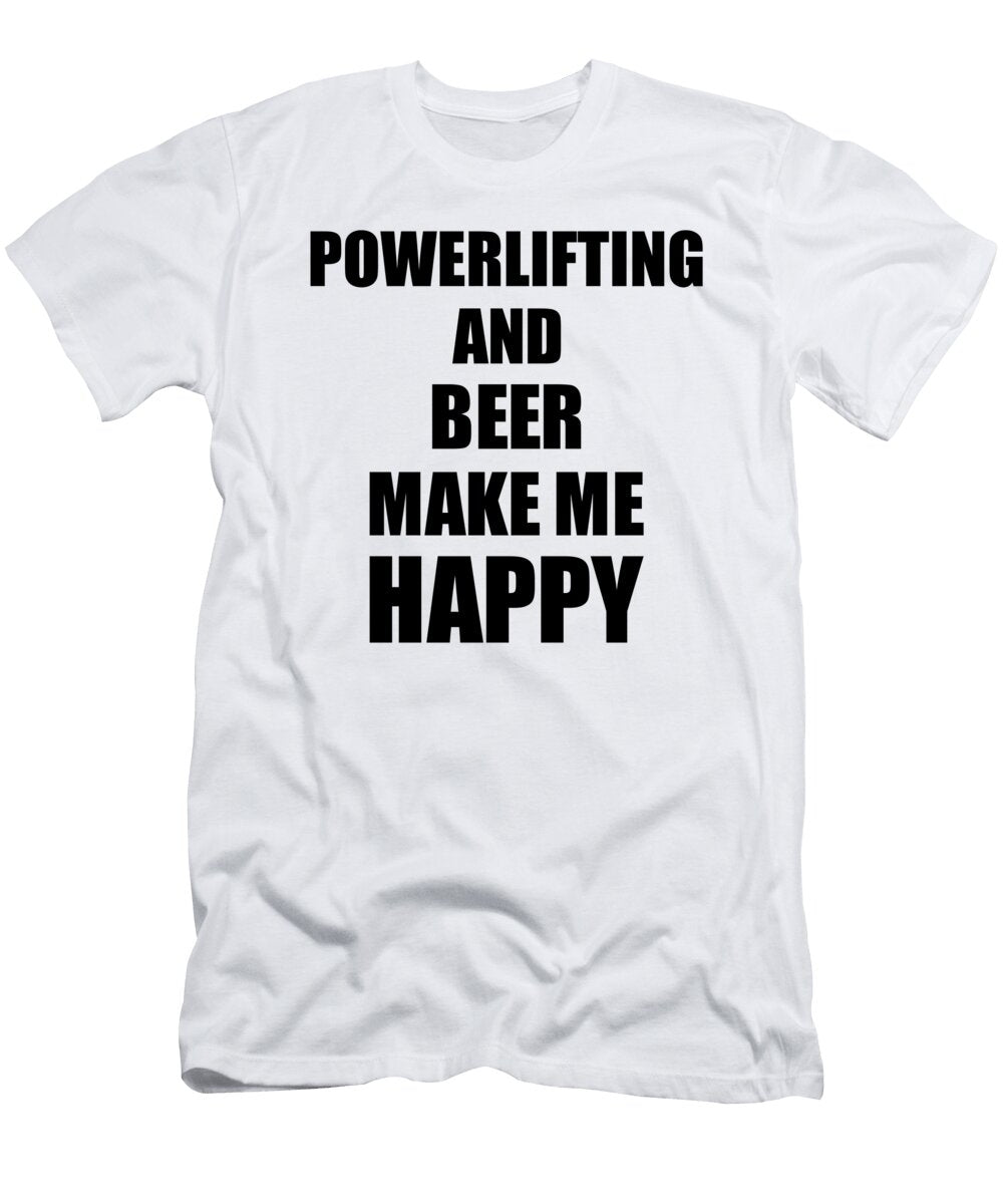 Powerlifting and Beer Make Me Happy Funny Gift Idea for Hobby Lover Funny Gift Ideas T-Shirt