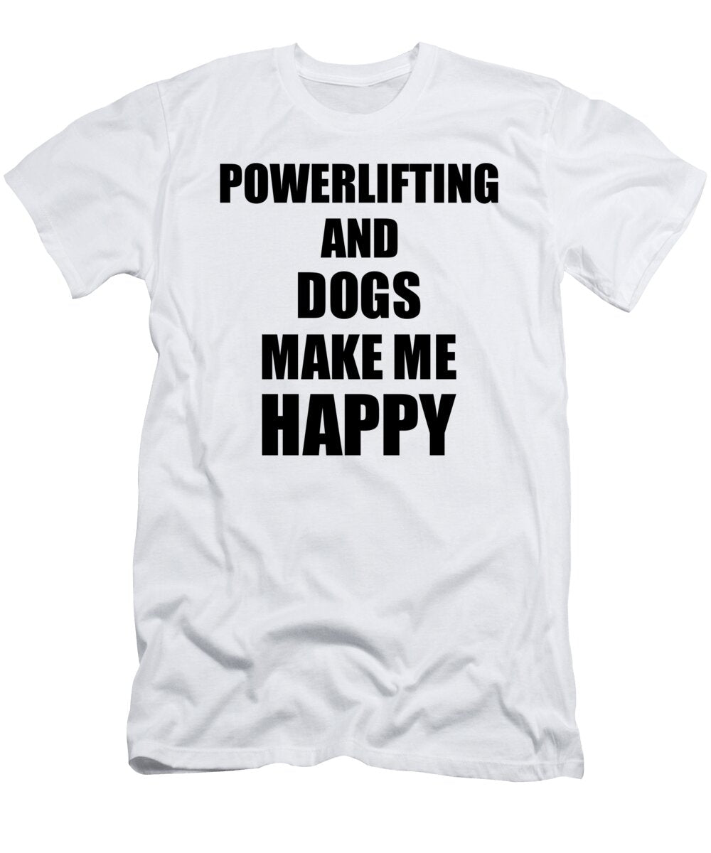 Powerlifting and Dogs Make Me Happy Funny Gift Idea for Hobby Lover Funny Gift Ideas T-Shirt