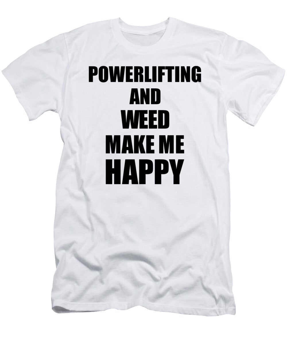 Powerlifting and Weed Make Me Happy Funny Gift Idea for Hobby Lover Funny Gift Ideas T-Shirt