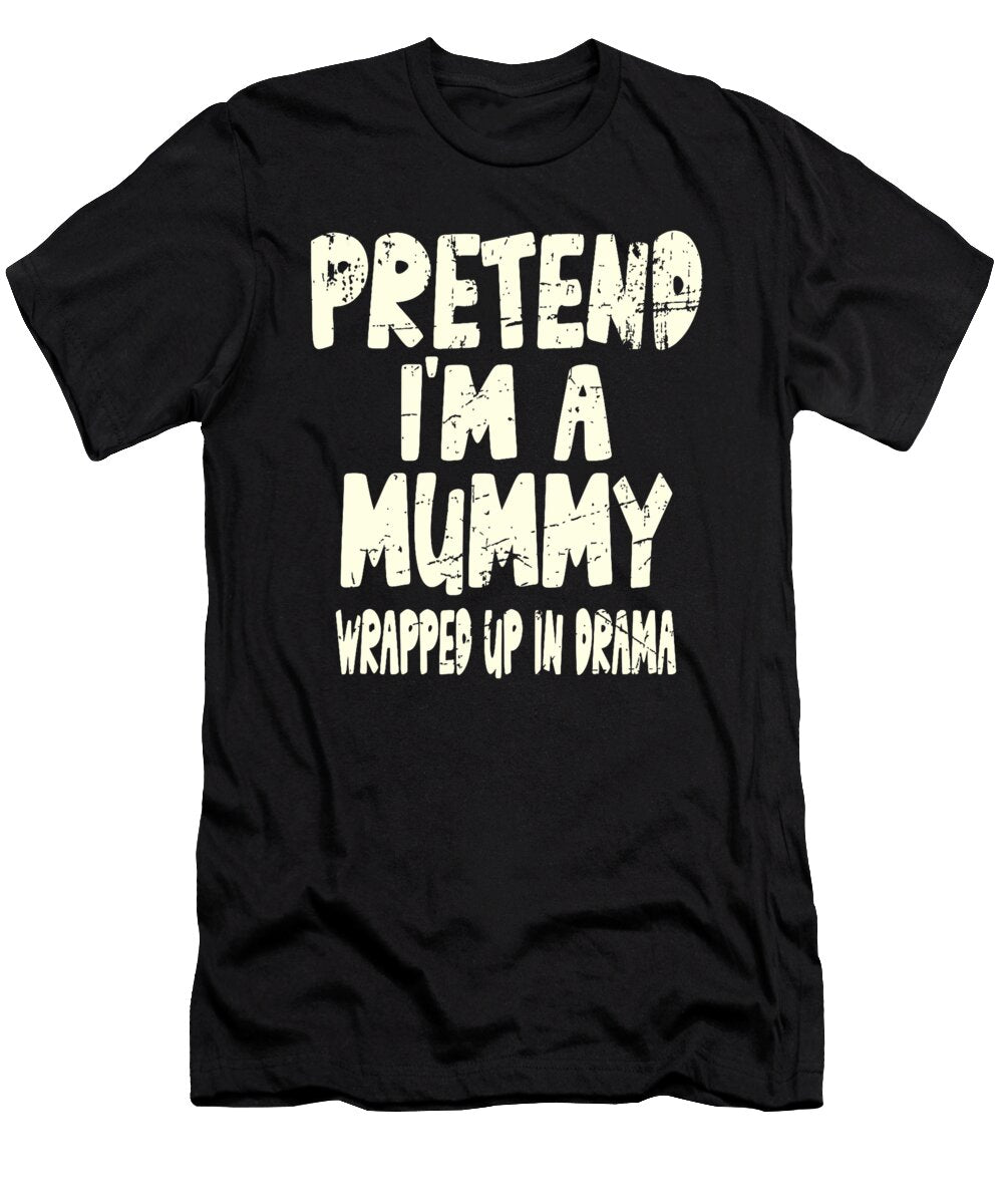 Pretend Im a Mummy Wrapped Up in Drama Joke Studi Alex T-Shirt