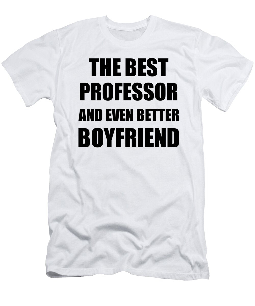 Professor Boyfriend Funny Gift Idea for Bf Gag Inspiring Joke the Best and Even Better Funny Gift Ideas T-Shirt