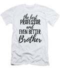 Professor Brother Funny Gift Idea for Sibling Gag Inspiring Joke the Best and Even Better Funny Gift Ideas T-Shirt