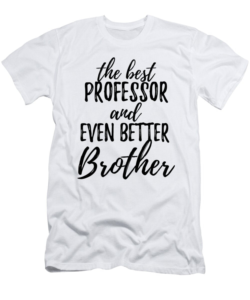 Professor Brother Funny Gift Idea for Sibling Gag Inspiring Joke the Best and Even Better Funny Gift Ideas T-Shirt