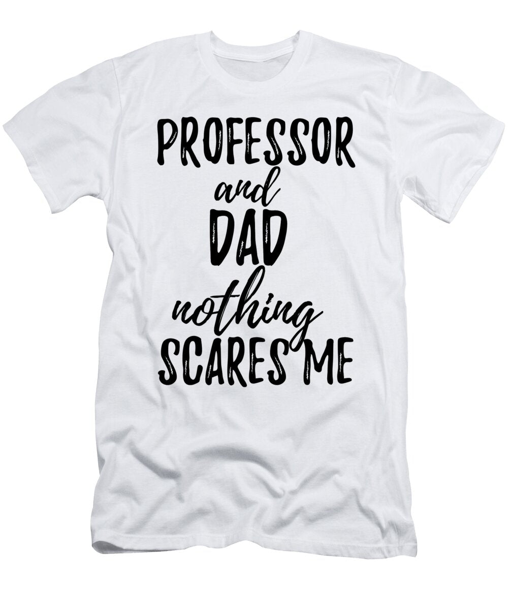 Professor Dad Funny Gift Idea for Father Gag Joke Nothing Scares Me Funny Gift Ideas T-Shirt