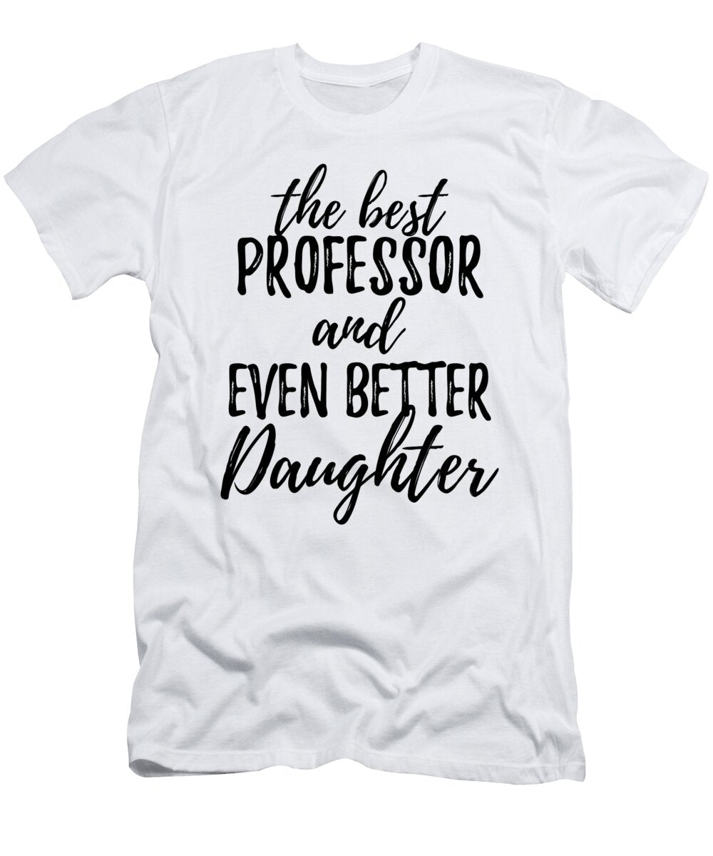 Professor Daughter Funny Gift Idea for Girl Gag Inspiring Joke the Best and Even Better Funny Gift Ideas T-Shirt
