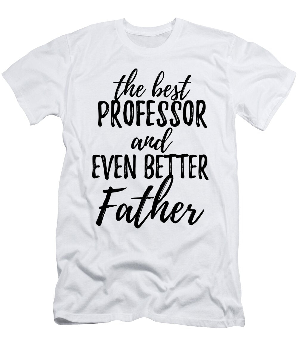 Professor Father Funny Gift Idea for Dad Gag Inspiring Joke the Best and Even Better Funny Gift Ideas T-Shirt