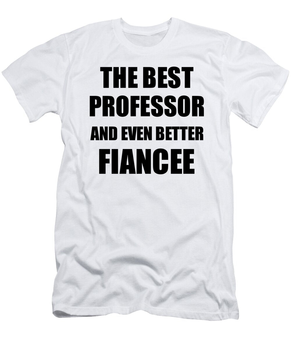 Professor Fiancee Funny Gift Idea for Her Betrothed Gag Inspiring Joke the Best and Even Better Funny Gift Ideas T-Shirt