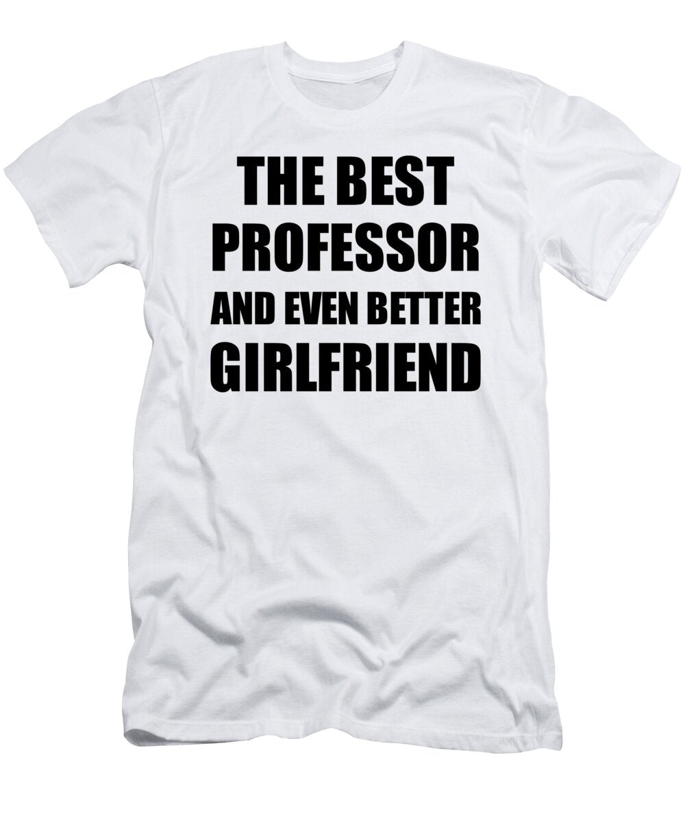 Professor Girlfriend Funny Gift Idea for Gf Gag Inspiring Joke the Best and Even Better Funny Gift Ideas T-Shirt