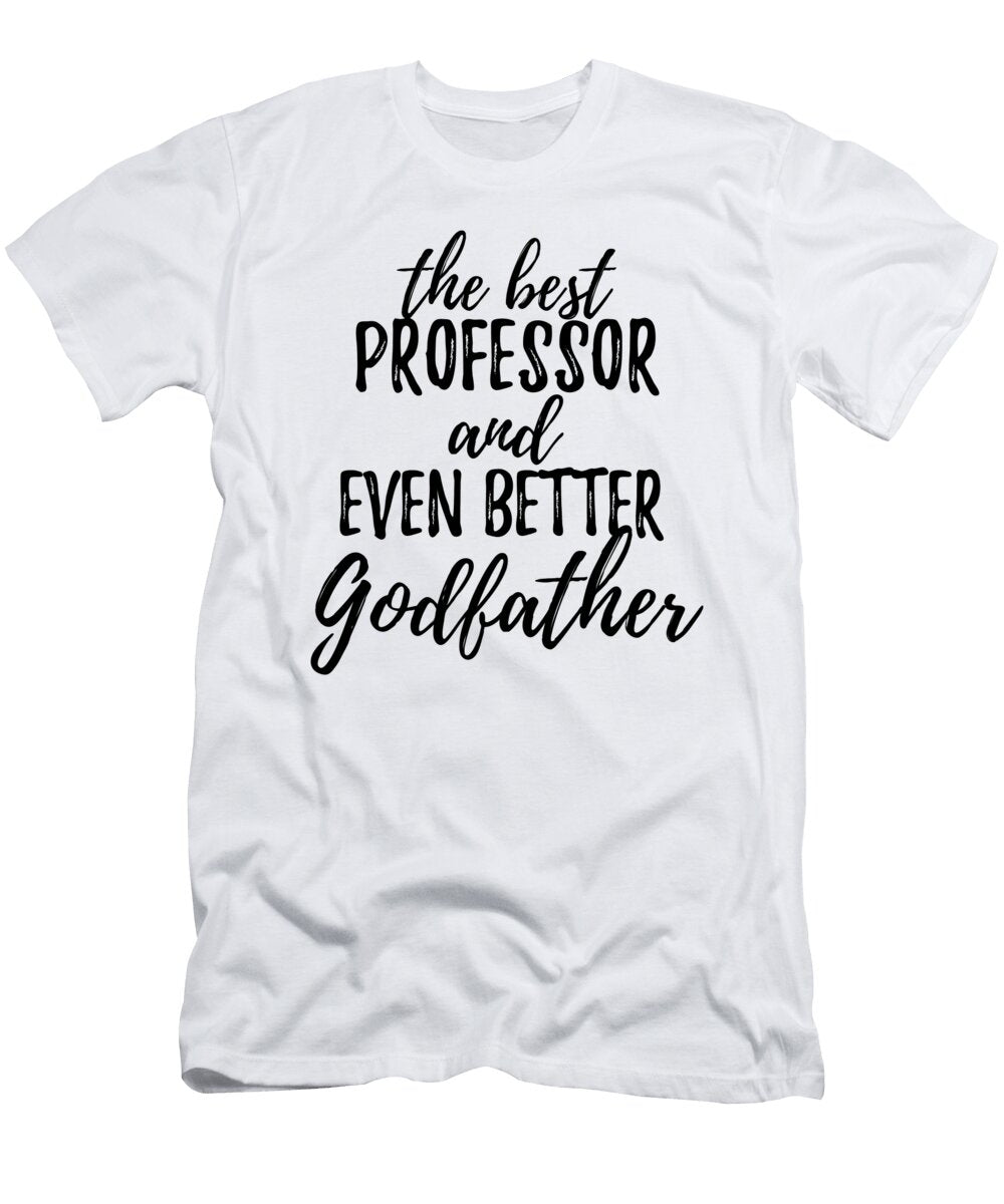 Professor Godfather Funny Gift Idea for Godparent Gag Inspiring Joke the Best and Even Better Funny Gift Ideas T-Shirt
