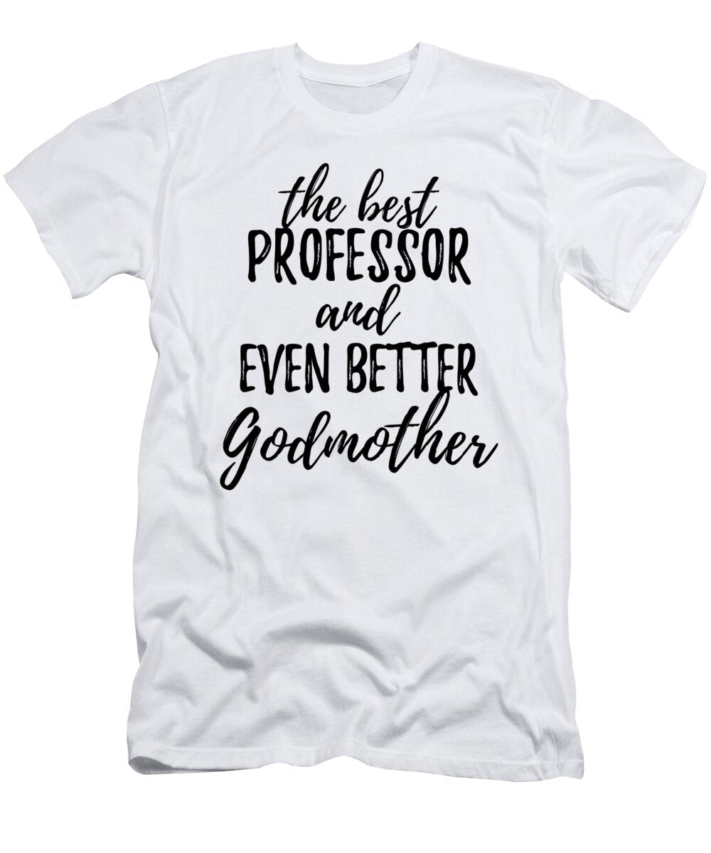 Professor Godmother Funny Gift Idea for Godparent Gag Inspiring Joke the Best and Even Better Funny Gift Ideas T-Shirt