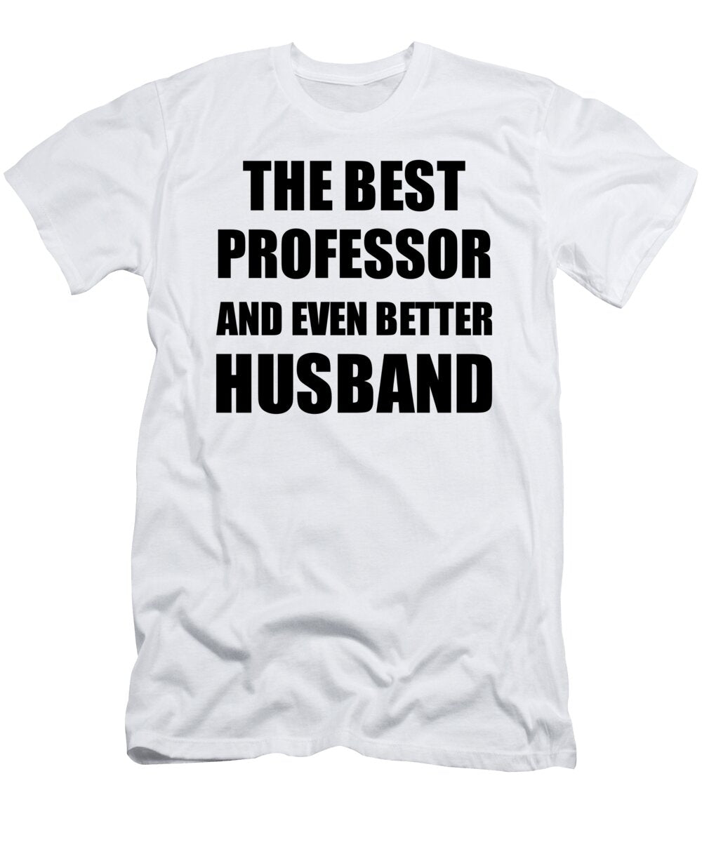 Professor Husband Funny Gift Idea for Lover Gag Inspiring Joke the Best and Even Better Funny Gift Ideas T-Shirt