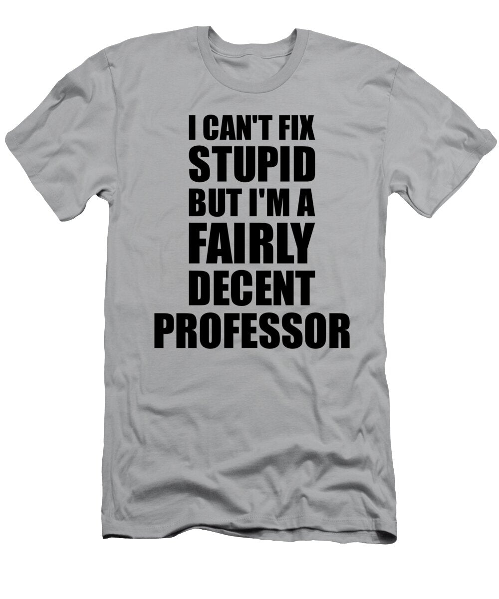 Professor I Cant Fix Stupid Funny Coworker Gift Funny Gift Ideas T-Shirt