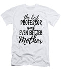 Professor Mother Funny Gift Idea for Mom Gag Inspiring Joke the Best and Even Better Funny Gift Ideas T-Shirt