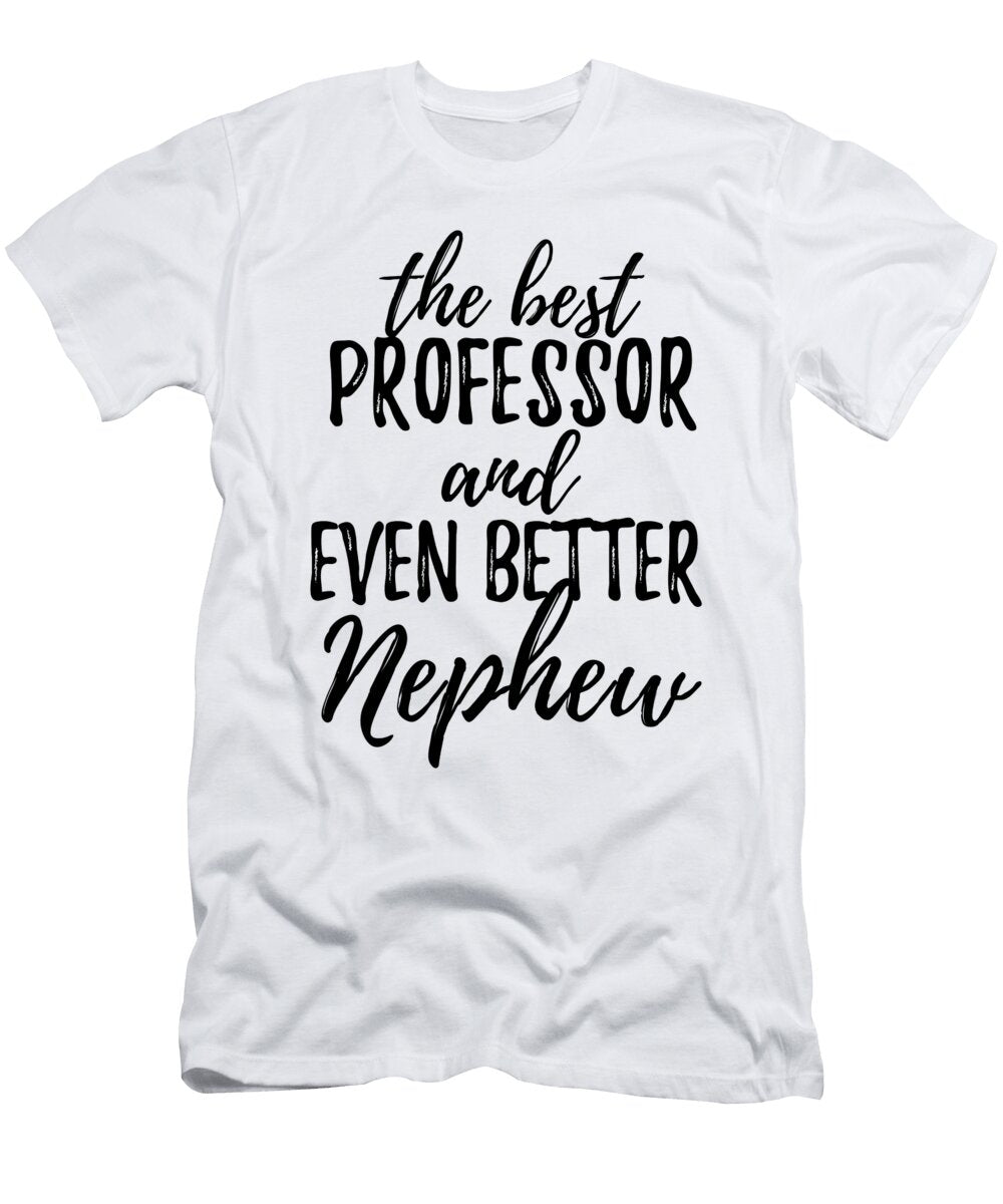 Professor Nephew Funny Gift Idea for Relative Gag Inspiring Joke the Best and Even Better Funny Gift Ideas T-Shirt